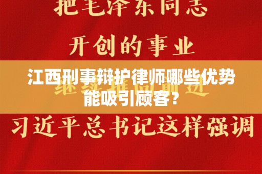 江西刑事辩护律师哪些优势能吸引顾客？