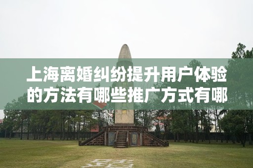 上海离婚纠纷提升用户体验的方法有哪些推广方式有哪些
