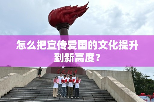 怎么把宣传爱国的文化提升到新高度？