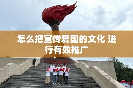 怎么把宣传爱国的文化 进行有效推广