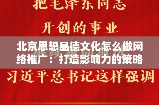 北京思想品德文化怎么做网络推广：打造影响力的策略