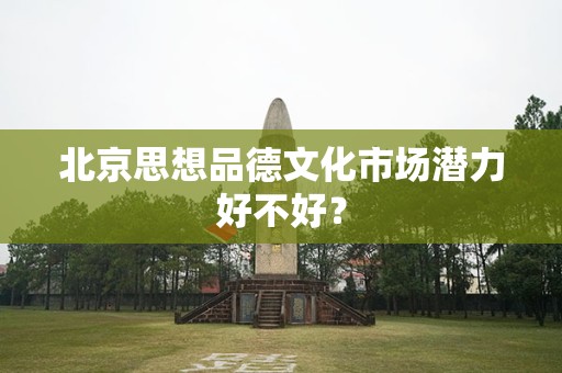 北京思想品德文化市场潜力好不好？