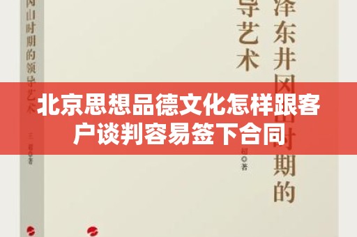 北京思想品德文化怎样跟客户谈判容易签下合同