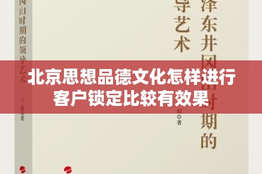 北京思想品德文化怎样进行客户锁定比较有效果