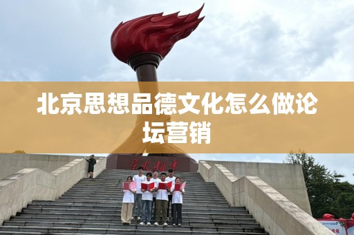 北京思想品德文化怎么做论坛营销