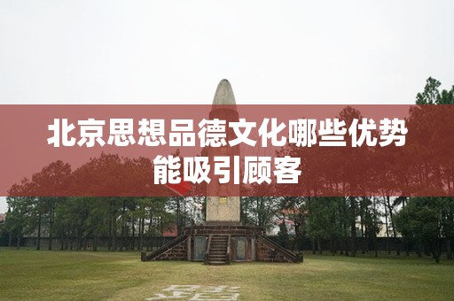 北京思想品德文化哪些优势能吸引顾客