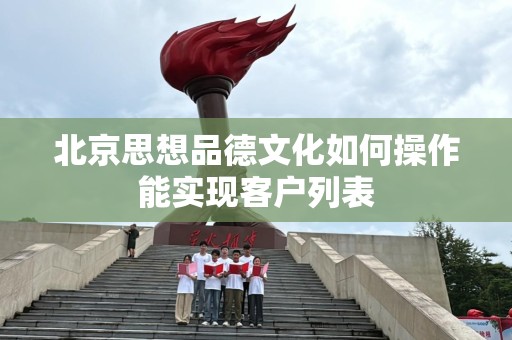 北京思想品德文化如何操作能实现客户列表