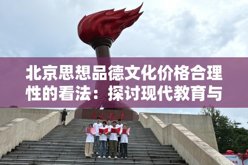 北京思想品德文化价格合理性的看法：探讨现代教育与文化的交融