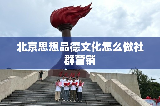 北京思想品德文化怎么做社群营销