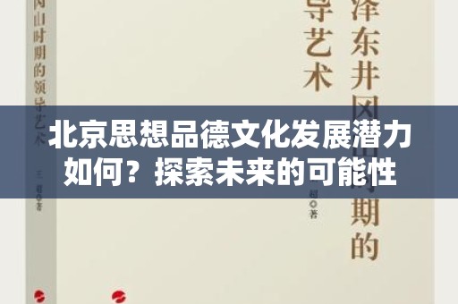 北京思想品德文化发展潜力如何？探索未来的可能性