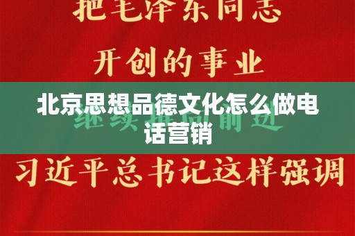 北京思想品德文化怎么做电话营销