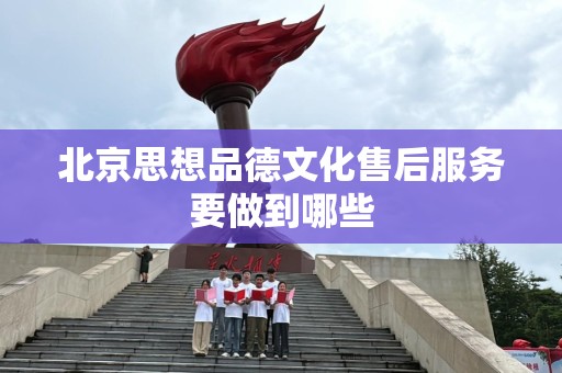 北京思想品德文化售后服务要做到哪些