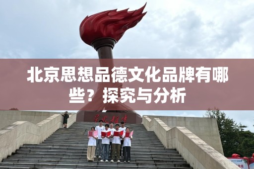 北京思想品德文化品牌有哪些？探究与分析