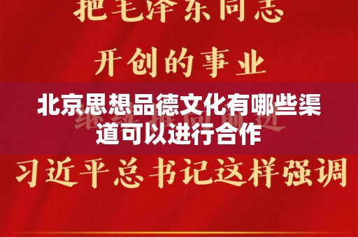 北京思想品德文化有哪些渠道可以进行合作
