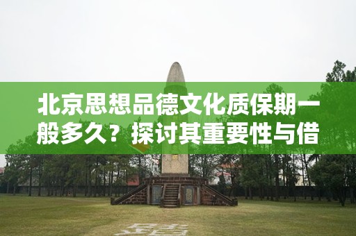 北京思想品德文化质保期一般多久？探讨其重要性与借鉴