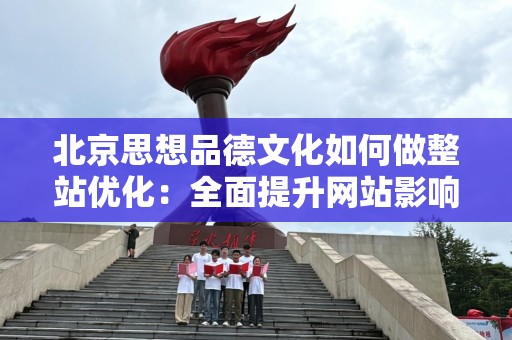 北京思想品德文化如何做整站优化：全面提升网站影响力