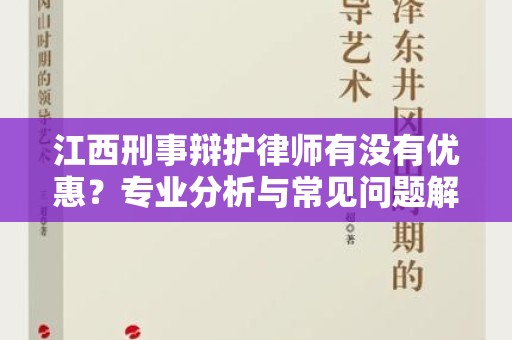 江西刑事辩护律师有没有优惠？专业分析与常见问题解答