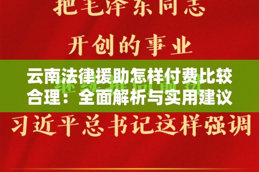 云南法律援助怎样付费比较合理：全面解析与实用建议