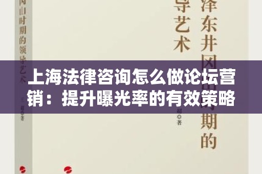 上海法律咨询怎么做论坛营销：提升曝光率的有效策略