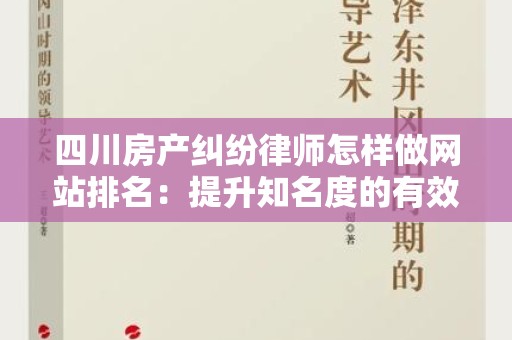 四川房产纠纷律师怎样做网站排名：提升知名度的有效策略