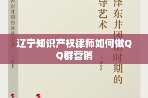 辽宁知识产权律师如何做QQ群营销