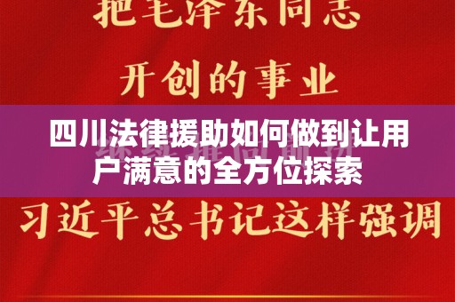 四川法律援助如何做到让用户满意的全方位探索