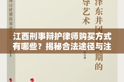 江西刑事辩护律师购买方式有哪些？揭秘合法途径与注意事项