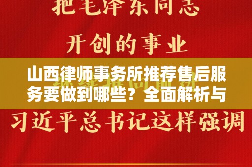 山西律师事务所推荐售后服务要做到哪些？全面解析与建议