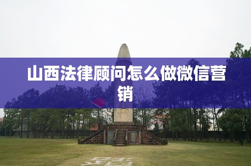 山西法律顾问怎么做微信营销
