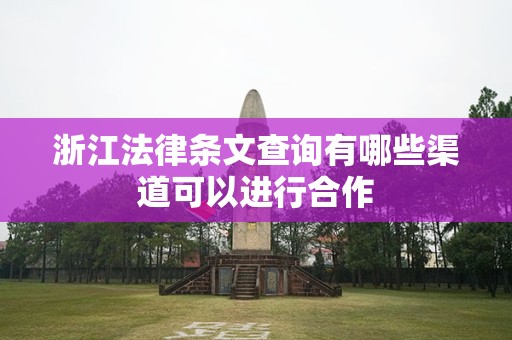 浙江法律条文查询有哪些渠道可以进行合作