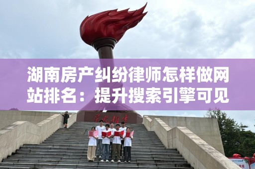 湖南房产纠纷律师怎样做网站排名：提升搜索引擎可见性的策略