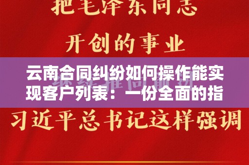 云南合同纠纷如何操作能实现客户列表：一份全面的指南