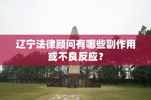 辽宁法律顾问有哪些副作用或不良反应？