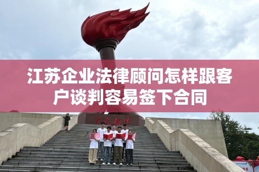 江苏企业法律顾问怎样跟客户谈判容易签下合同