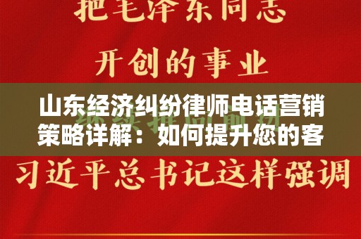 山东经济纠纷律师电话营销策略详解：如何提升您的客户转化率