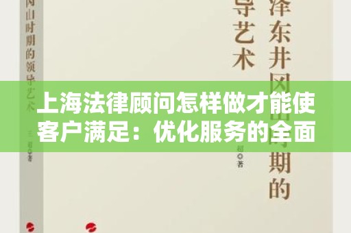 上海法律顾问怎样做才能使客户满足：优化服务的全面指南
