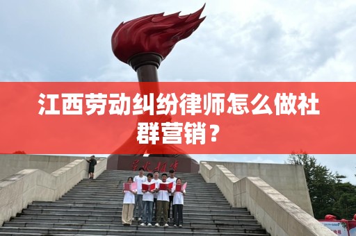 江西劳动纠纷律师怎么做社群营销？