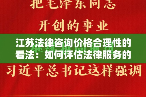 江苏法律咨询价格合理性的看法：如何评估法律服务的价值？