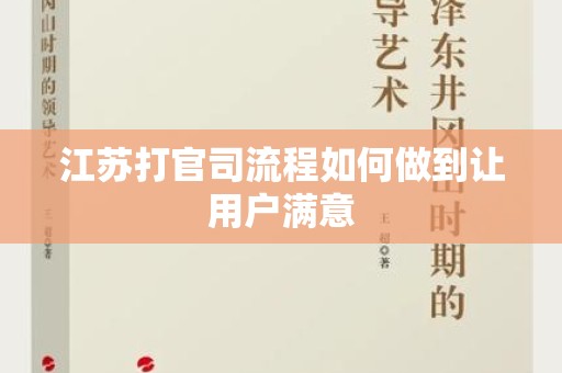 江苏打官司流程如何做到让用户满意