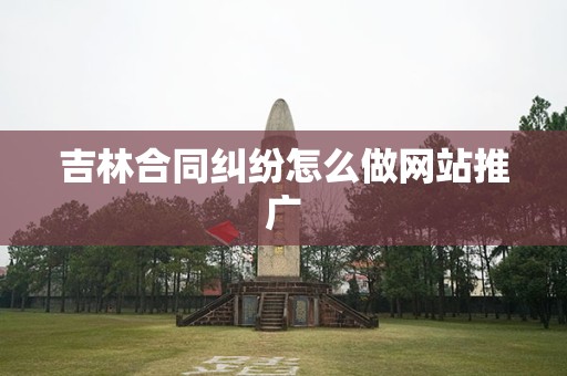 吉林合同纠纷怎么做网站推广
