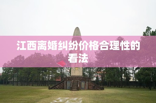 江西离婚纠纷价格合理性的看法