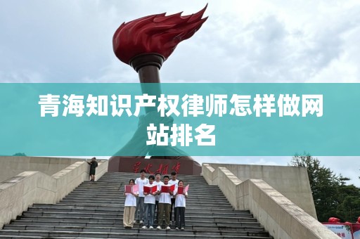 青海知识产权律师怎样做网站排名