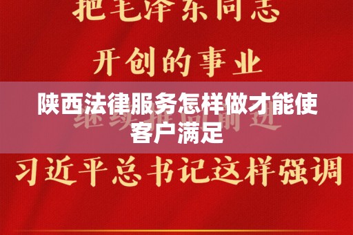陕西法律服务怎样做才能使客户满足