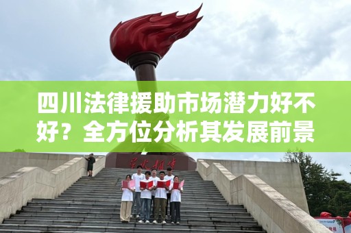 四川法律援助市场潜力好不好？全方位分析其发展前景