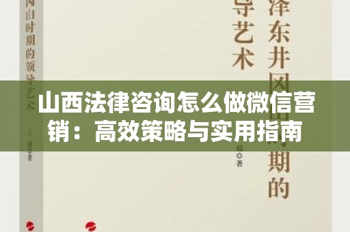 山西法律咨询怎么做微信营销：高效策略与实用指南