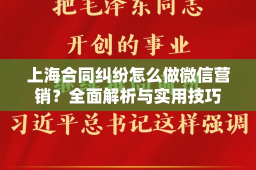 上海合同纠纷怎么做微信营销？全面解析与实用技巧
