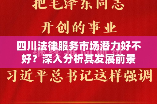 四川法律服务市场潜力好不好？深入分析其发展前景