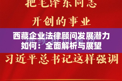 西藏企业法律顾问发展潜力如何：全面解析与展望