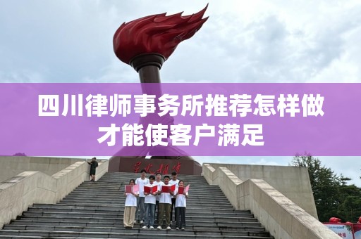 四川律师事务所推荐怎样做才能使客户满足