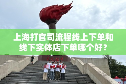 上海打官司流程线上下单和线下实体店下单哪个好？